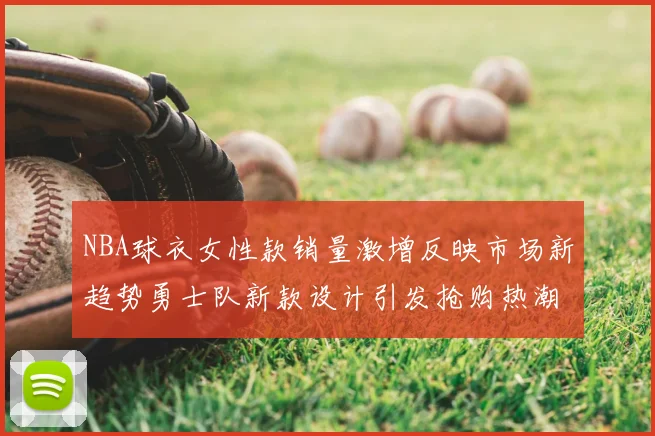 NBA球衣女性款销量激增反映市场新趋势勇士队新款设计引发抢购热潮