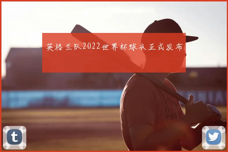 英格兰队2022世界杯球衣正式发布