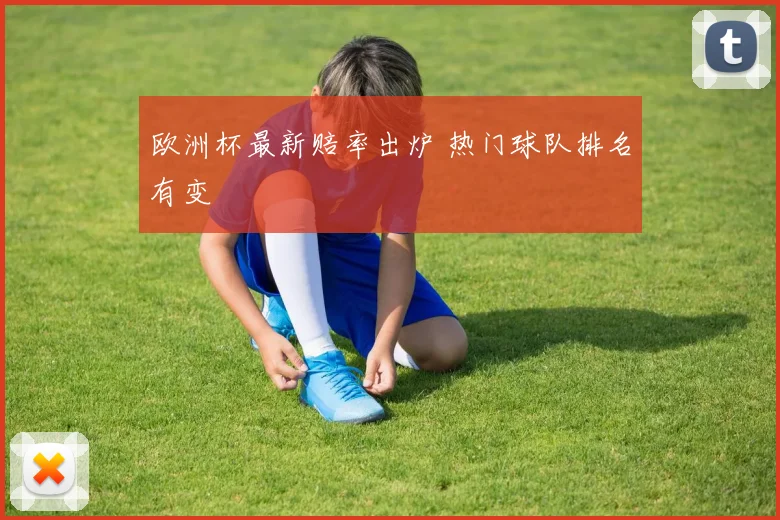 欧洲杯最新赔率出炉 热门球队排名有变