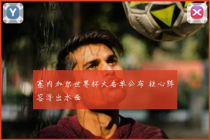 塞内加尔世界杯大名单公布 核心阵容浮出水面