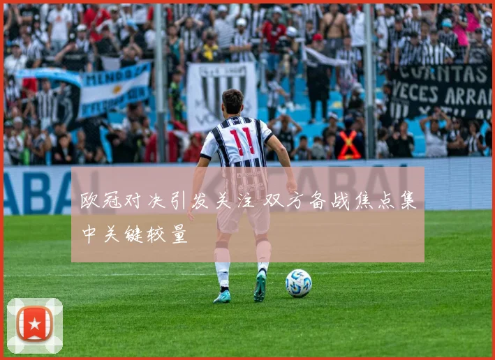 欧冠对决引发关注 双方备战焦点集中关键较量