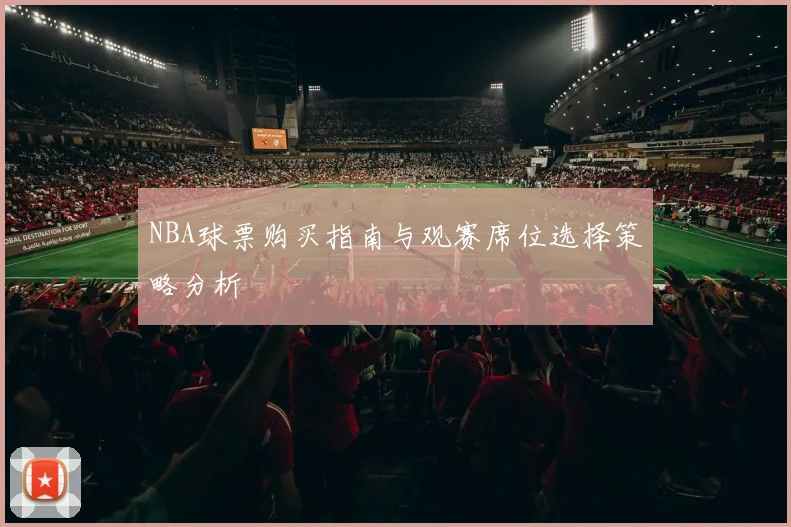NBA球票购买指南与观赛席位选择策略分析