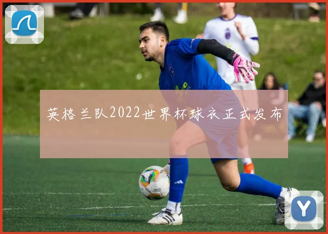 英格兰队2022世界杯球衣正式发布