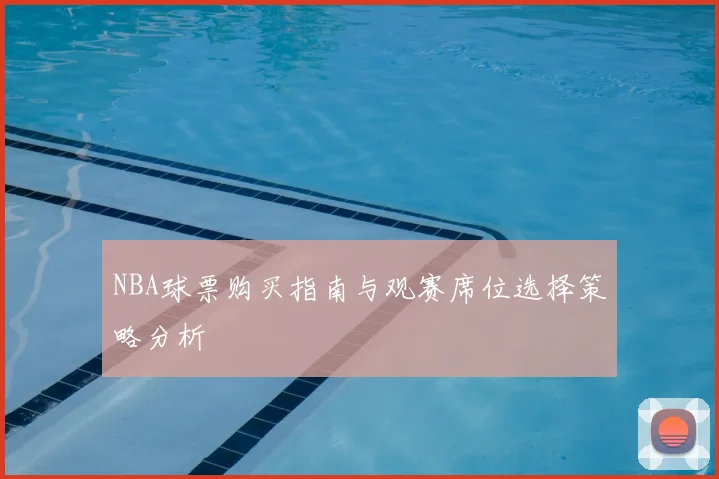 NBA球票购买指南与观赛席位选择策略分析