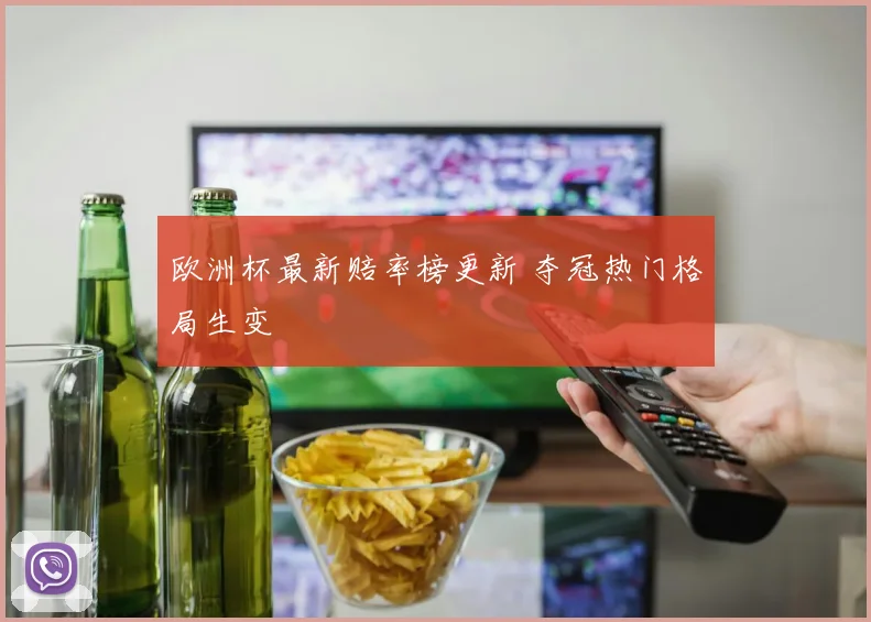 欧洲杯最新赔率榜更新 夺冠热门格局生变