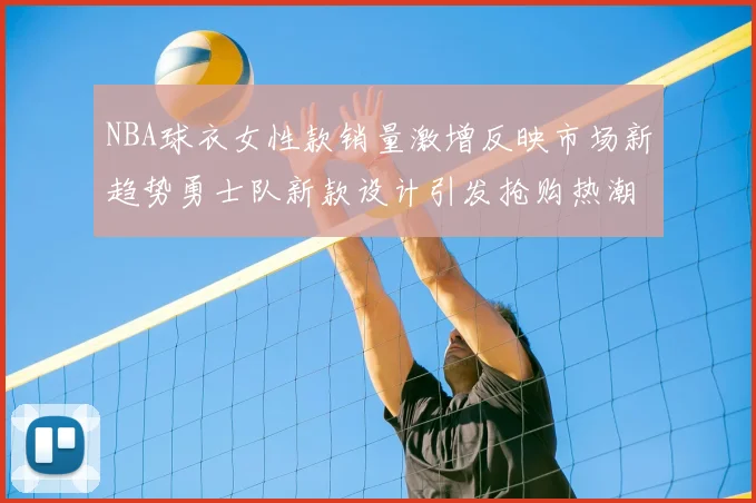 NBA球衣女性款销量激增反映市场新趋势勇士队新款设计引发抢购热潮