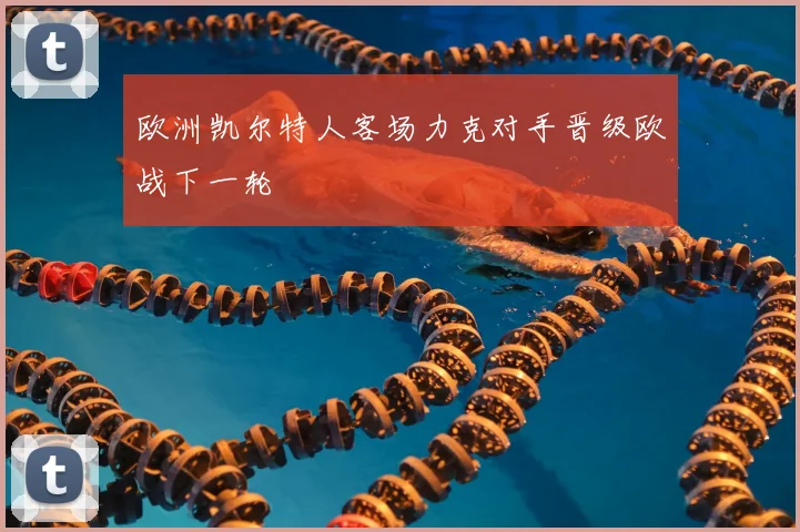 欧洲凯尔特人客场力克对手晋级欧战下一轮