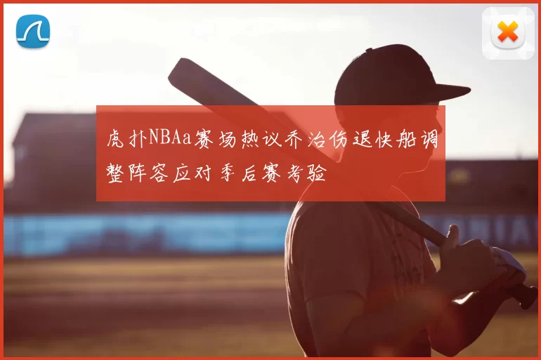 虎扑NBAa赛场热议乔治伤退快船调整阵容应对季后赛考验