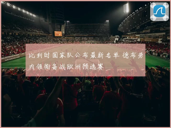 比利时国家队公布最新名单 德布劳内领衔备战欧洲预选赛