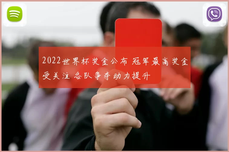 2022世界杯奖金公布 冠军最高奖金受关注 各队争夺动力提升