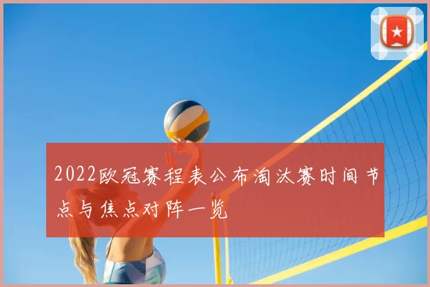 2022欧冠赛程表公布淘汰赛时间节点与焦点对阵一览