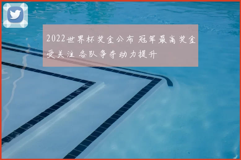 2022世界杯奖金公布 冠军最高奖金受关注 各队争夺动力提升