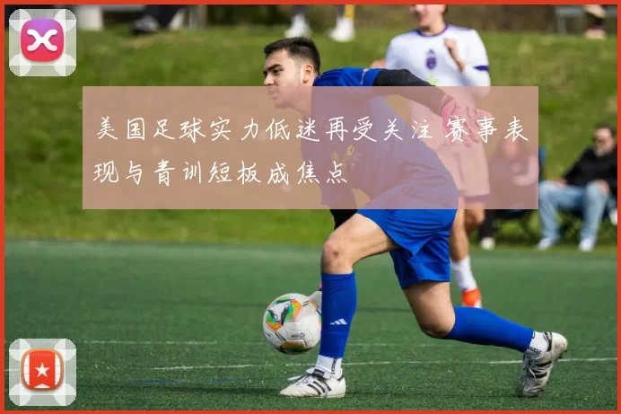 美国足球实力低迷再受关注 赛事表现与青训短板成焦点