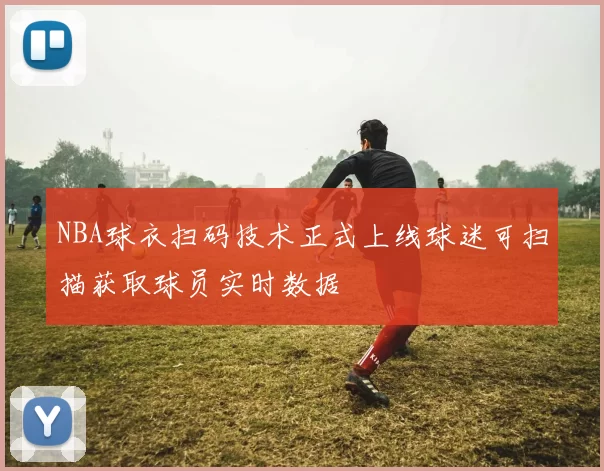 NBA球衣扫码技术正式上线球迷可扫描获取球员实时数据