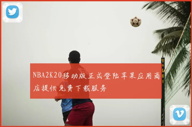 NBA2K20移动版正式登陆苹果应用商店提供免费下载服务