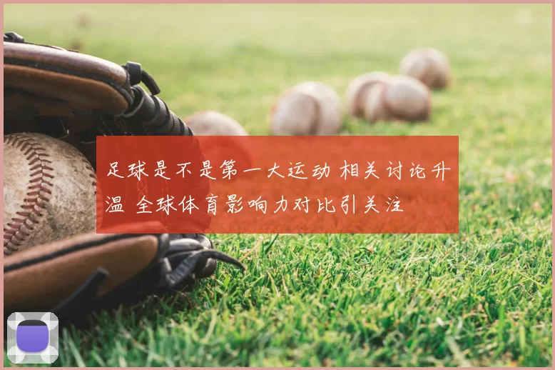 足球是不是第一大运动 相关讨论升温 全球体育影响力对比引关注