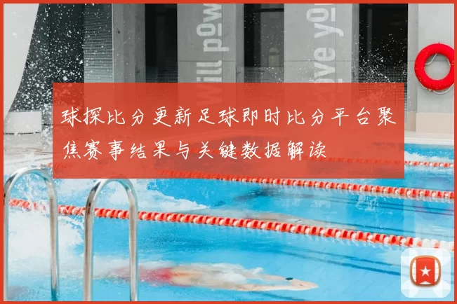 球探比分更新足球即时比分平台聚焦赛事结果与关键数据解读