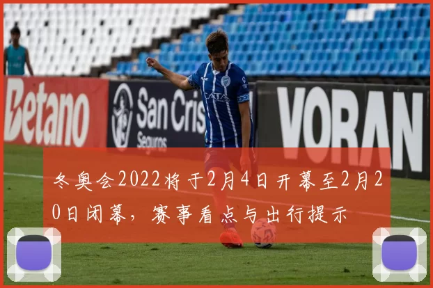 冬奥会2022将于2月4日开幕至2月20日闭幕，赛事看点与出行提示