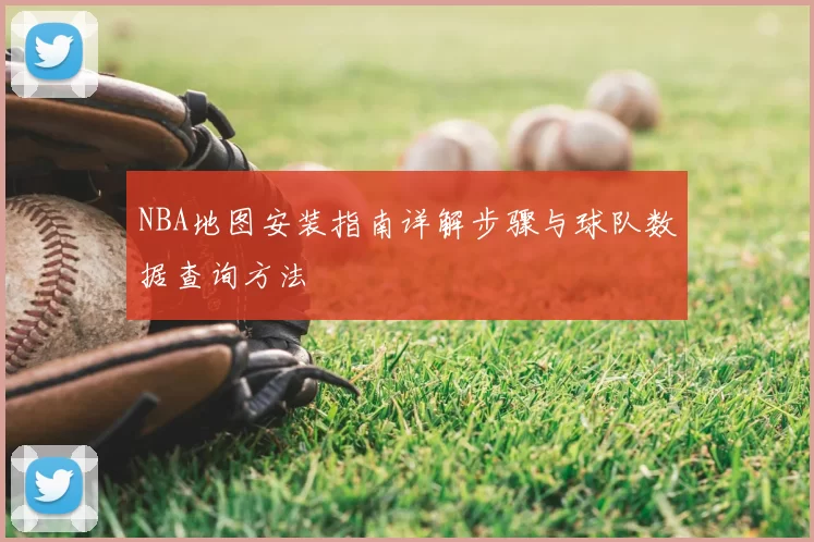 NBA地图安装指南详解步骤与球队数据查询方法