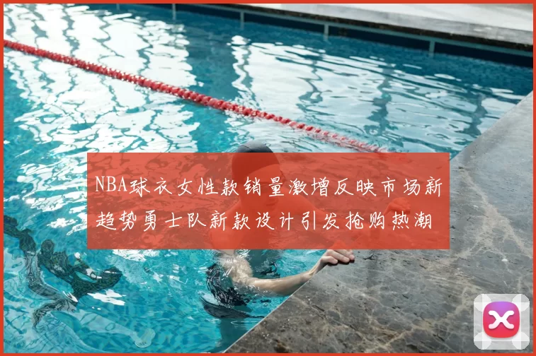 NBA球衣女性款销量激增反映市场新趋势勇士队新款设计引发抢购热潮