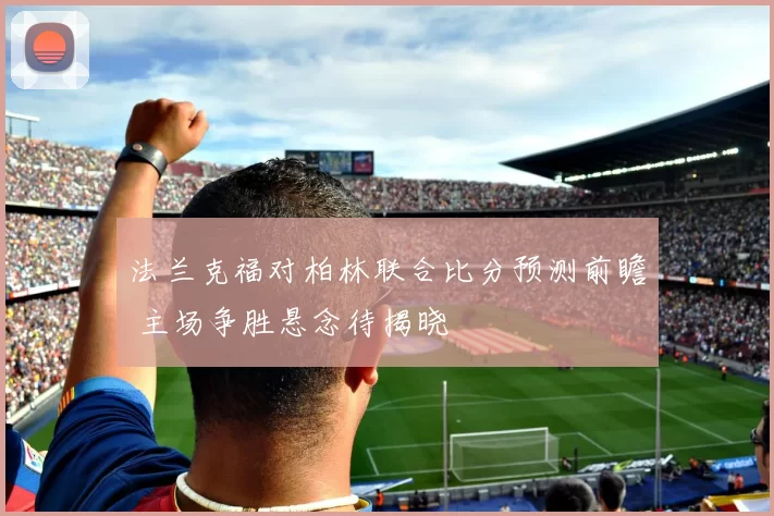 法兰克福对柏林联合比分预测前瞻 主场争胜悬念待揭晓