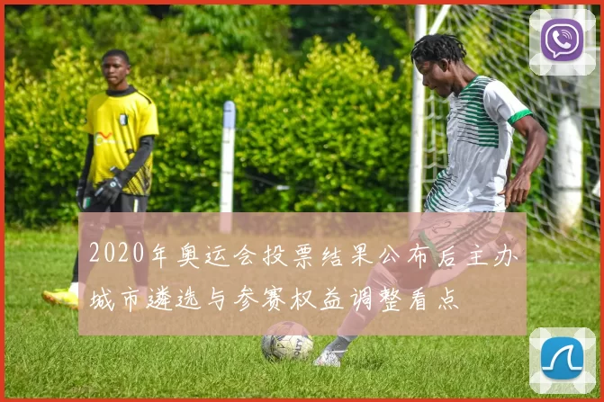 2020年奥运会投票结果公布后主办城市遴选与参赛权益调整看点