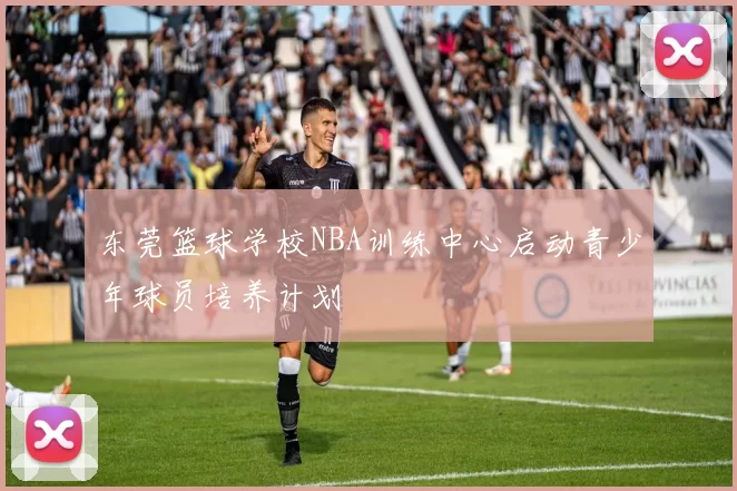 东莞篮球学校NBA训练中心启动青少年球员培养计划