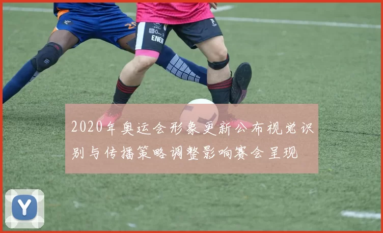 2020年奥运会形象更新公布视觉识别与传播策略调整影响赛会呈现