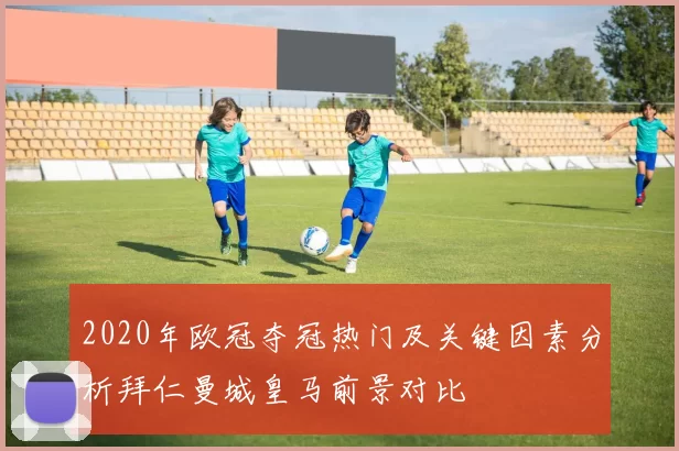 2020年欧冠夺冠热门及关键因素分析拜仁曼城皇马前景对比