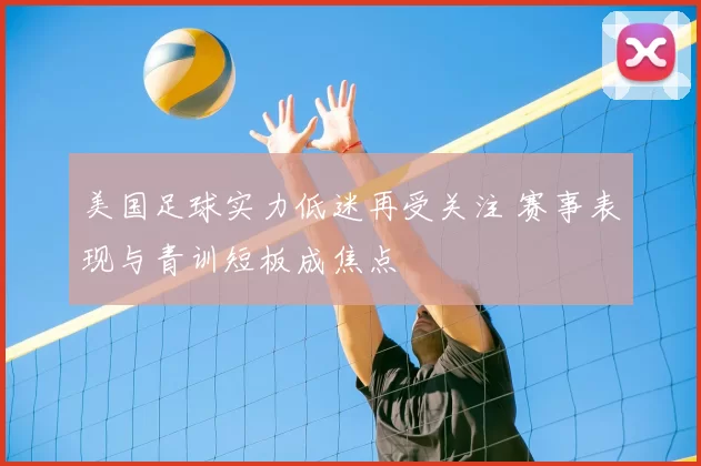 美国足球实力低迷再受关注 赛事表现与青训短板成焦点