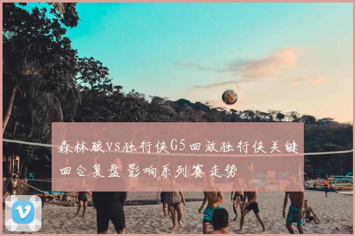 森林狼vs独行侠G5回放独行侠关键回合复盘 影响系列赛走势