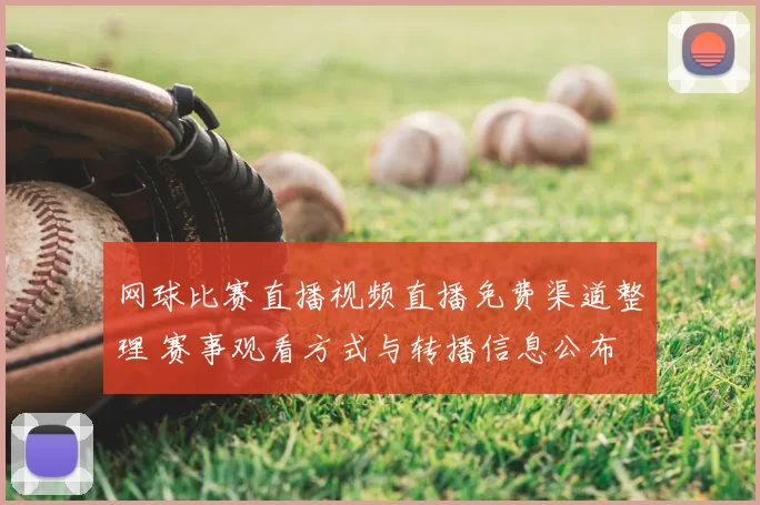 网球比赛直播视频直播免费渠道整理 赛事观看方式与转播信息公布