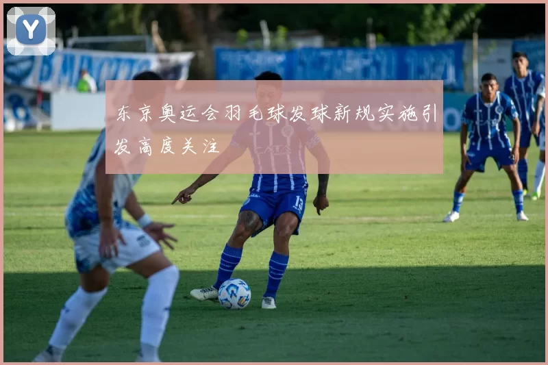 东京奥运会羽毛球发球新规实施引发高度关注