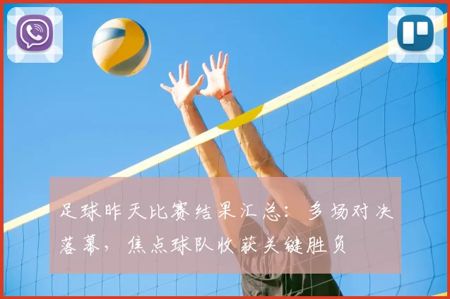 足球昨天比赛结果汇总：多场对决落幕，焦点球队收获关键胜负