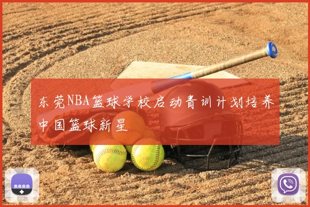 东莞NBA篮球学校启动青训计划培养中国篮球新星