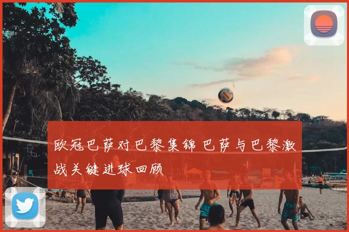 欧冠巴萨对巴黎集锦 巴萨与巴黎激战关键进球回顾