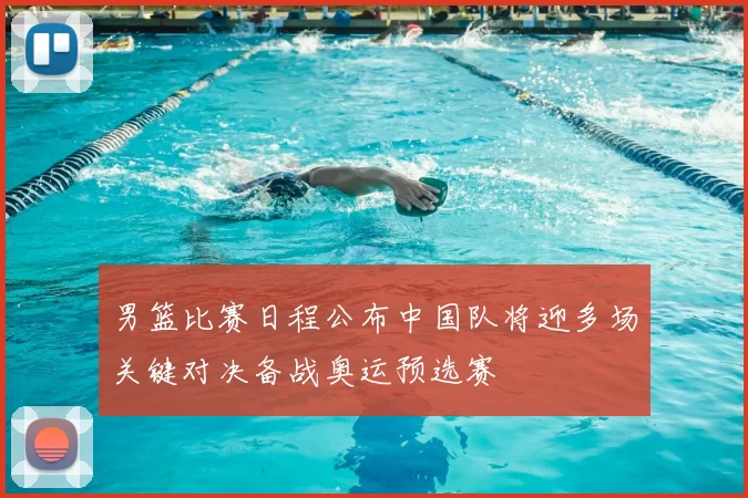 男篮比赛日程公布中国队将迎多场关键对决备战奥运预选赛