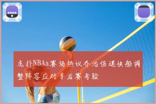 虎扑NBAa赛场热议乔治伤退快船调整阵容应对季后赛考验