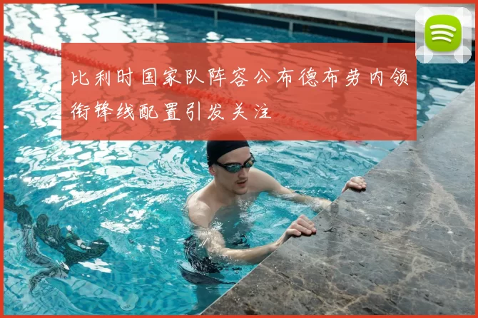 比利时国家队阵容公布德布劳内领衔锋线配置引发关注