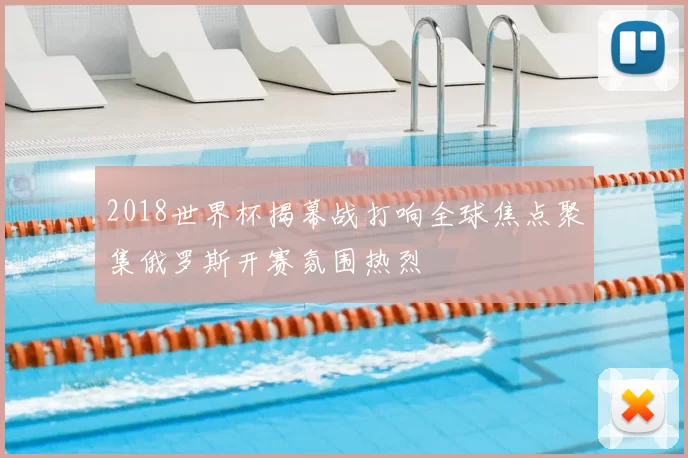 2018世界杯揭幕战打响全球焦点聚集俄罗斯开赛氛围热烈