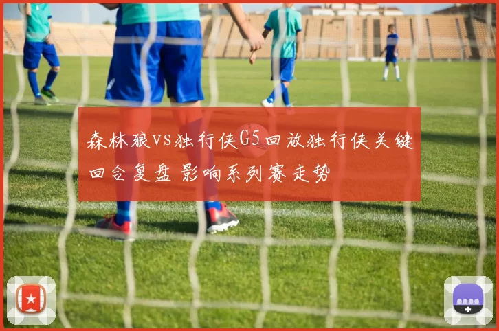 森林狼vs独行侠G5回放独行侠关键回合复盘 影响系列赛走势