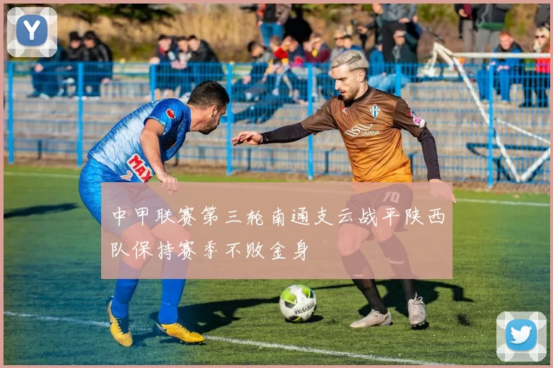 中甲联赛第三轮南通支云战平陕西队保持赛季不败金身