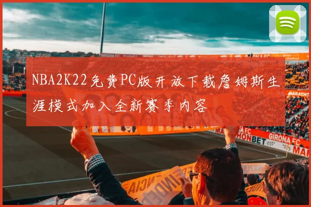 NBA2K22免费PC版开放下载詹姆斯生涯模式加入全新赛季内容