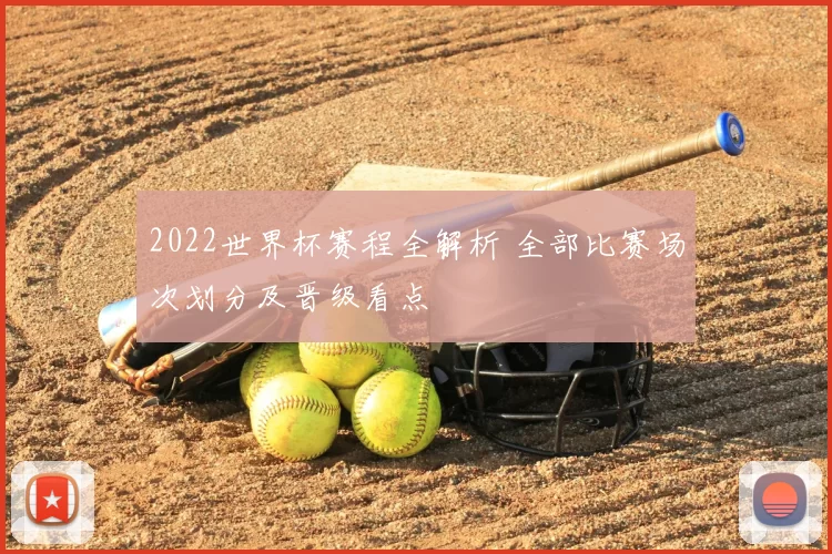 2022世界杯赛程全解析 全部比赛场次划分及晋级看点