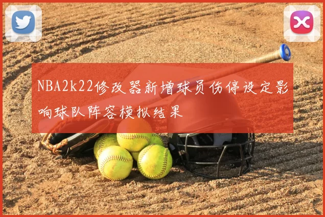 NBA2k22修改器新增球员伤停设定影响球队阵容模拟结果