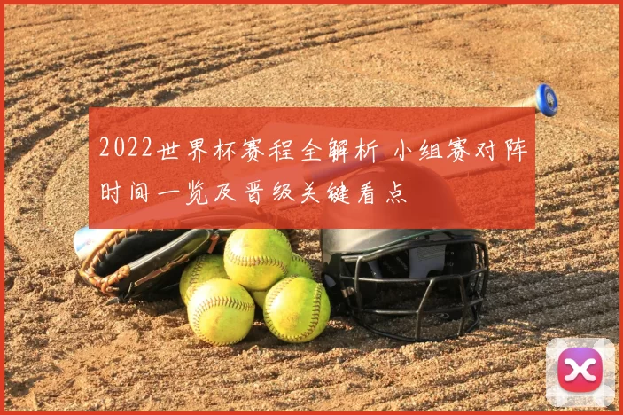 2022世界杯赛程全解析 小组赛对阵时间一览及晋级关键看点