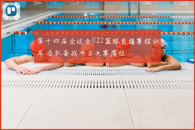 第十四届全运会U22篮球直播赛程公布 各队备战冲击决赛席位